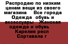 Распродаю по низким ценам вещи из своего магазина  - Все города Одежда, обувь и аксессуары » Женская одежда и обувь   . Карелия респ.,Сортавала г.